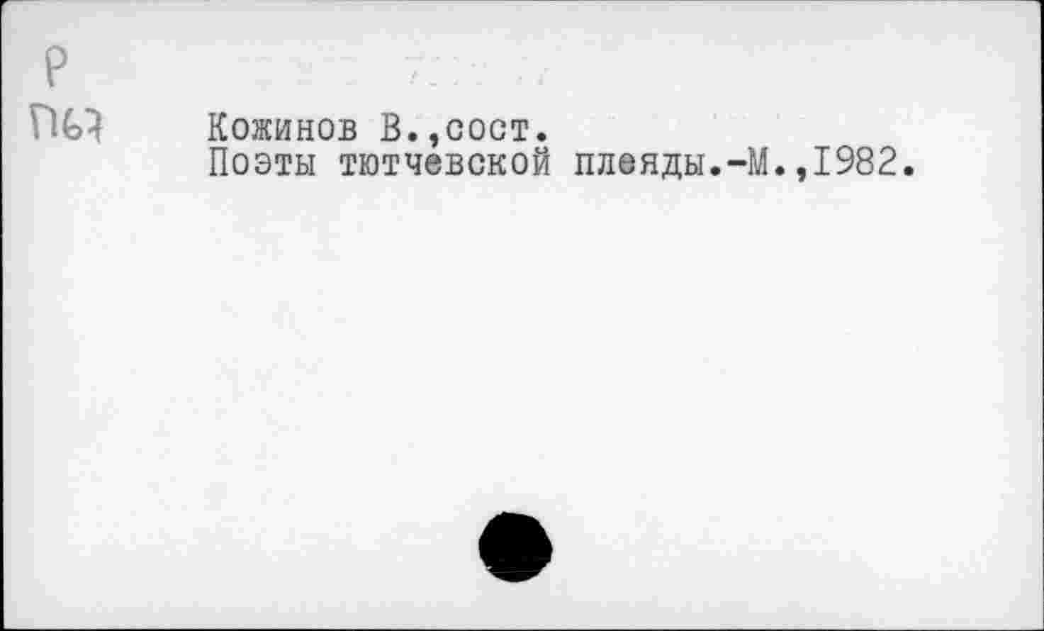 ﻿р
пм Кожинов В.,сост.
Поэты тютчевской плеяды.-М.,1982